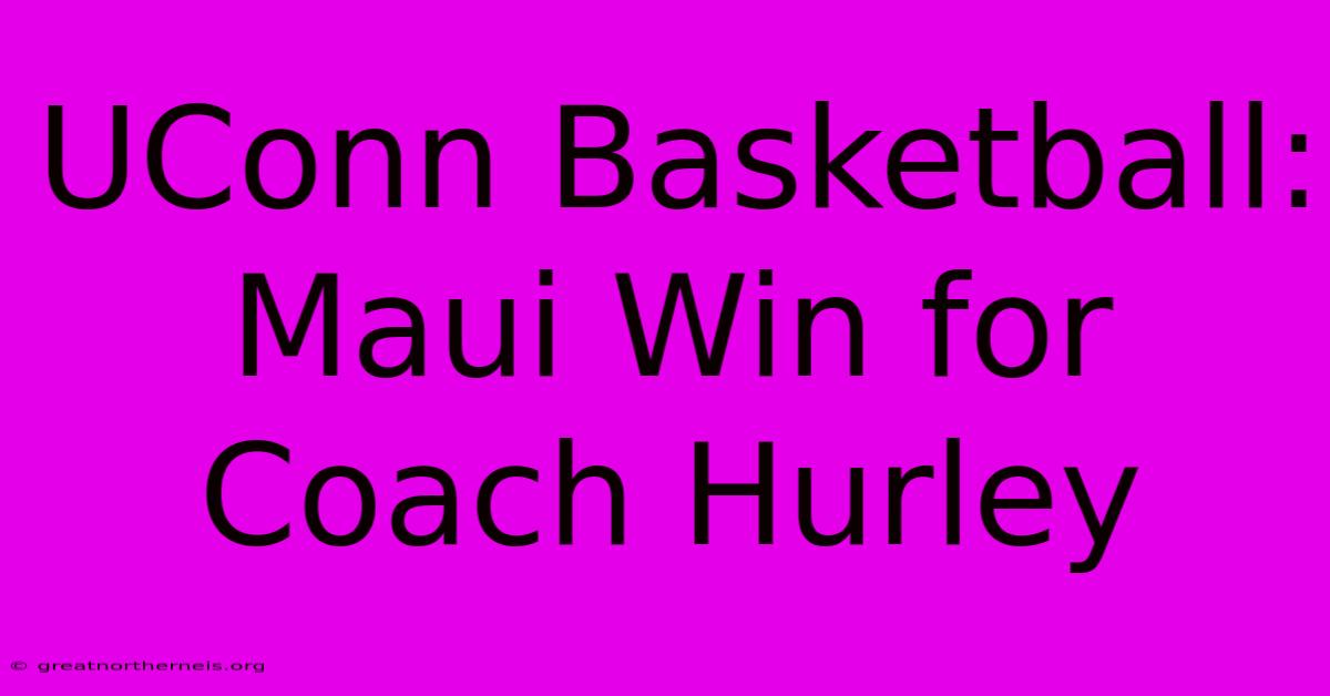 UConn Basketball: Maui Win For Coach Hurley