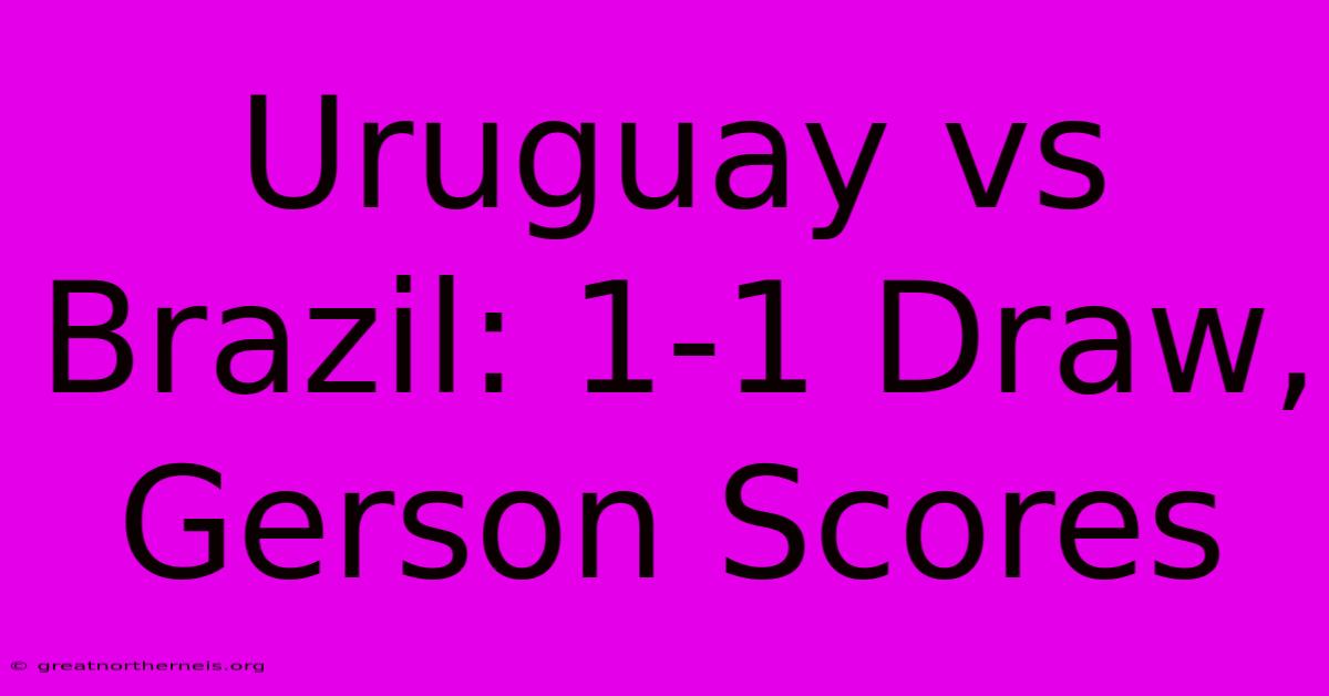 Uruguay Vs Brazil: 1-1 Draw, Gerson Scores