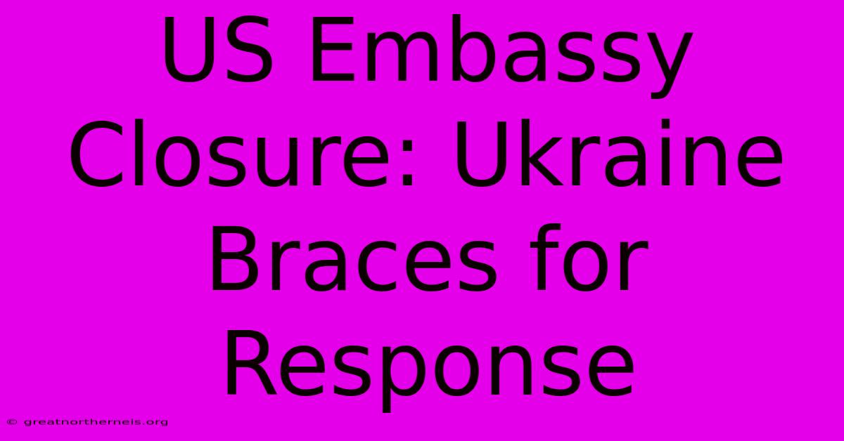 US Embassy Closure: Ukraine Braces For Response