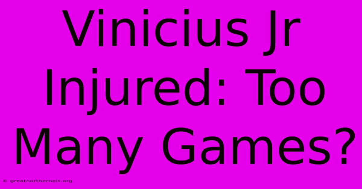 Vinicius Jr Injured: Too Many Games?