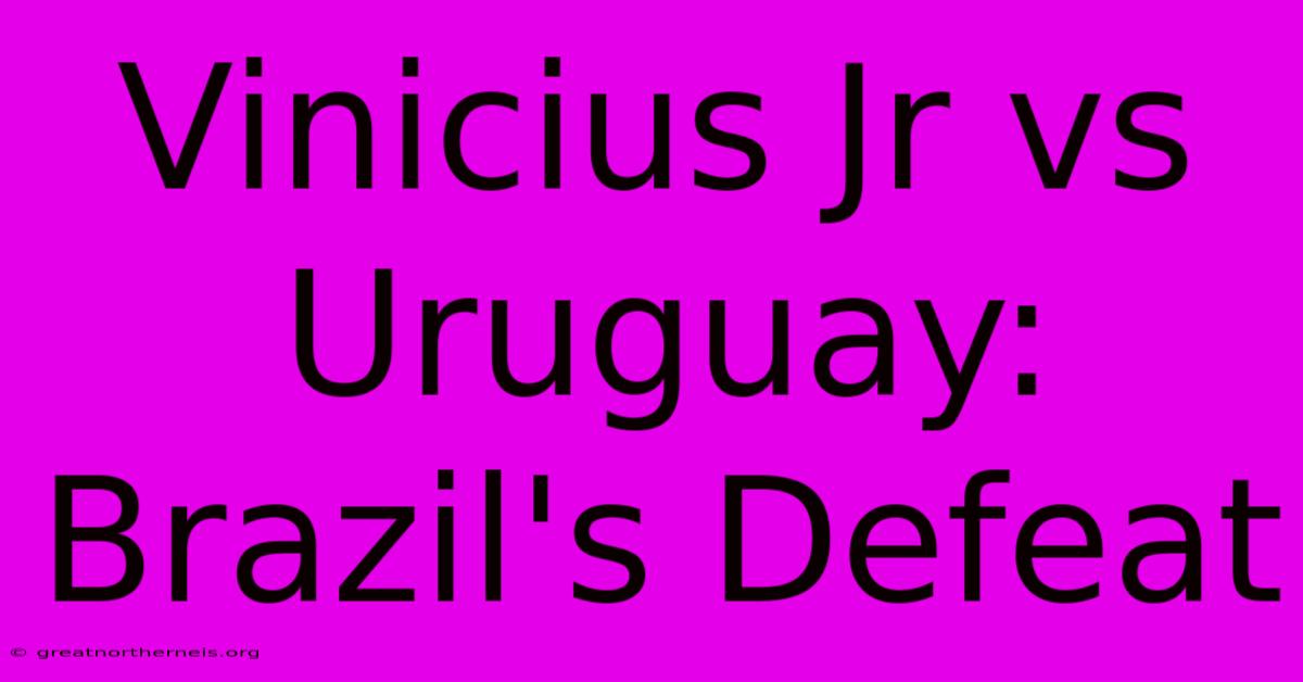 Vinicius Jr Vs Uruguay: Brazil's Defeat