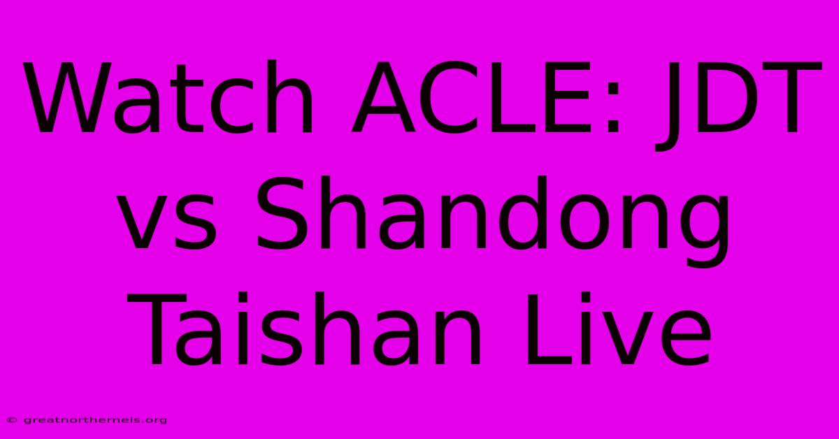 Watch ACLE: JDT Vs Shandong Taishan Live