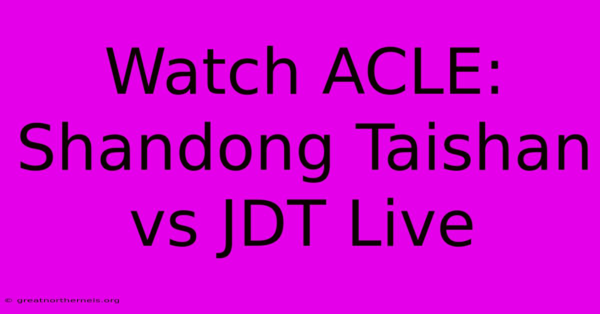 Watch ACLE: Shandong Taishan Vs JDT Live