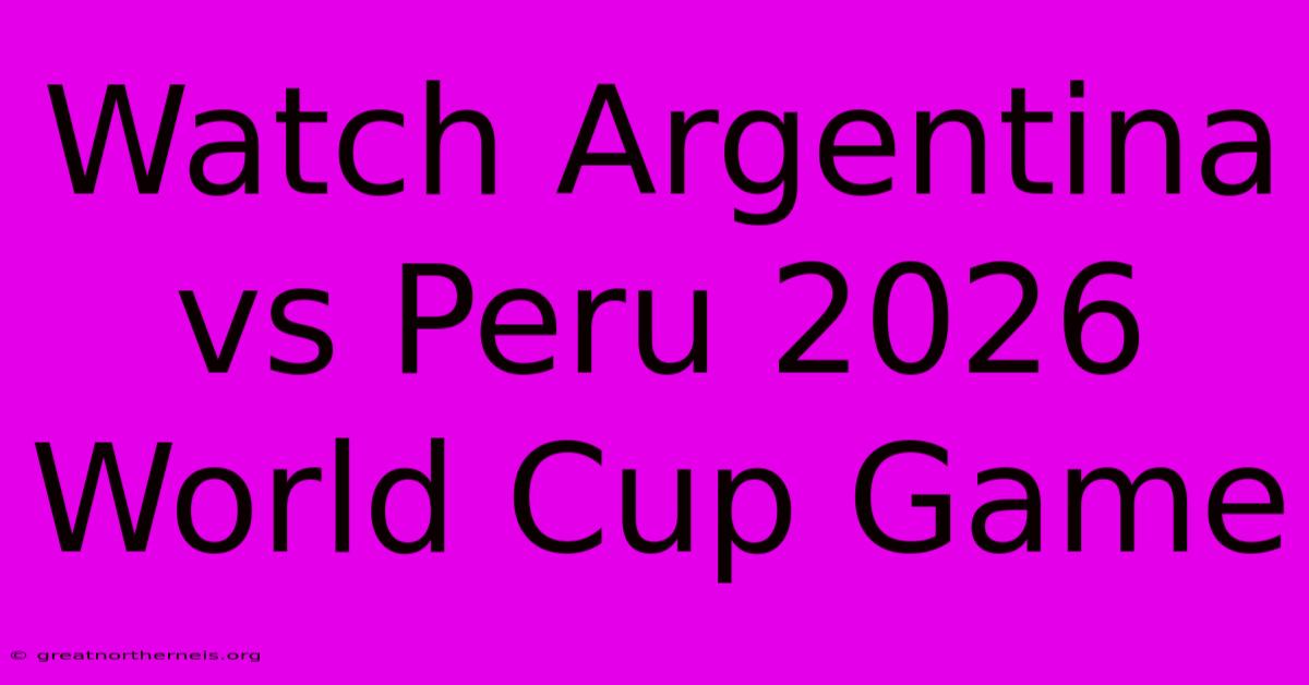 Watch Argentina Vs Peru 2026 World Cup Game