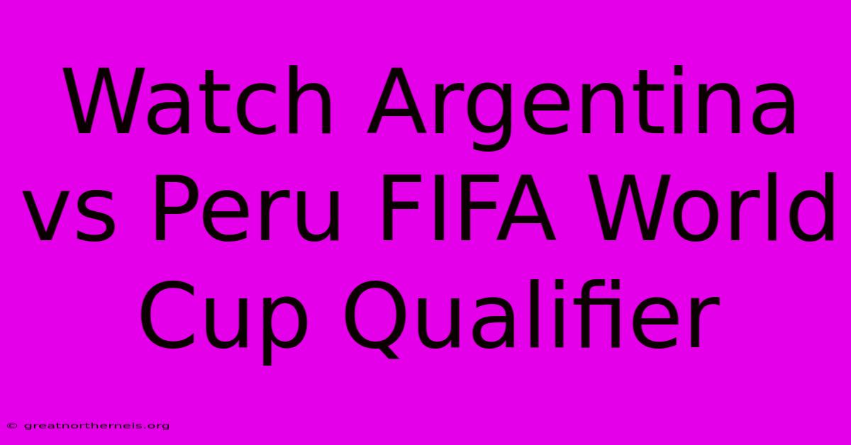 Watch Argentina Vs Peru FIFA World Cup Qualifier