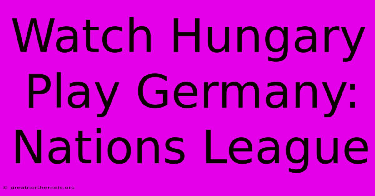 Watch Hungary Play Germany: Nations League