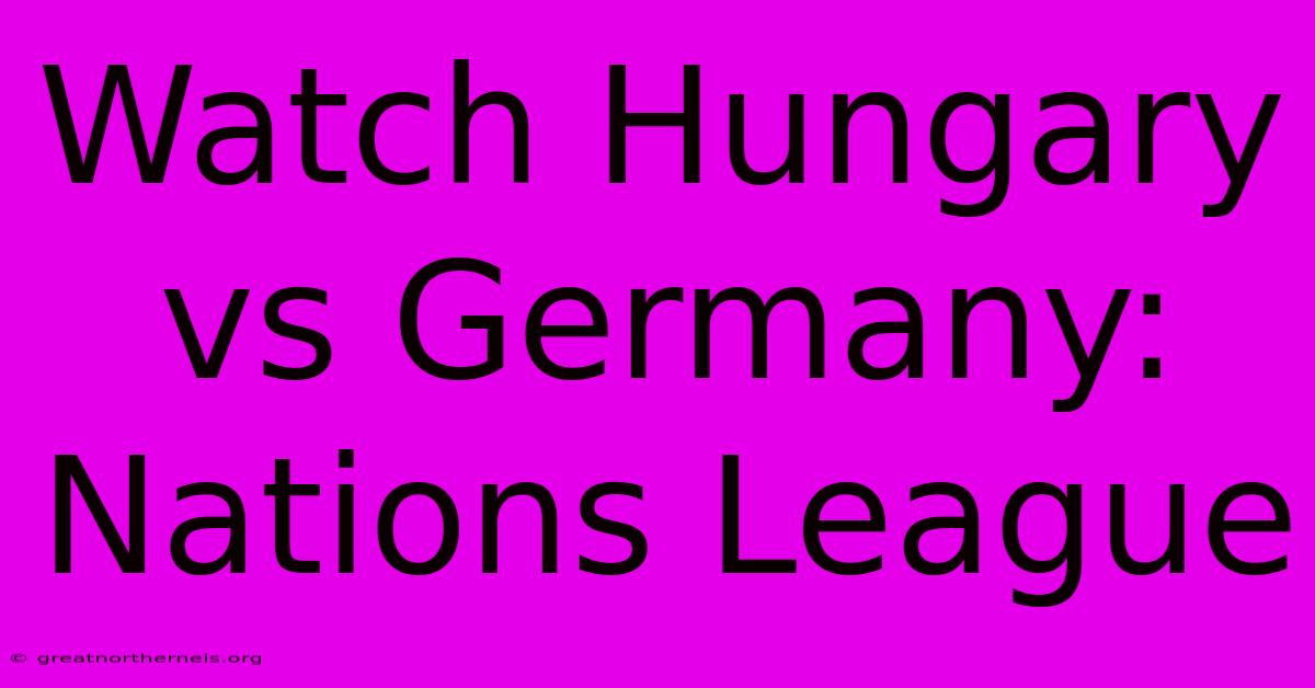 Watch Hungary Vs Germany: Nations League