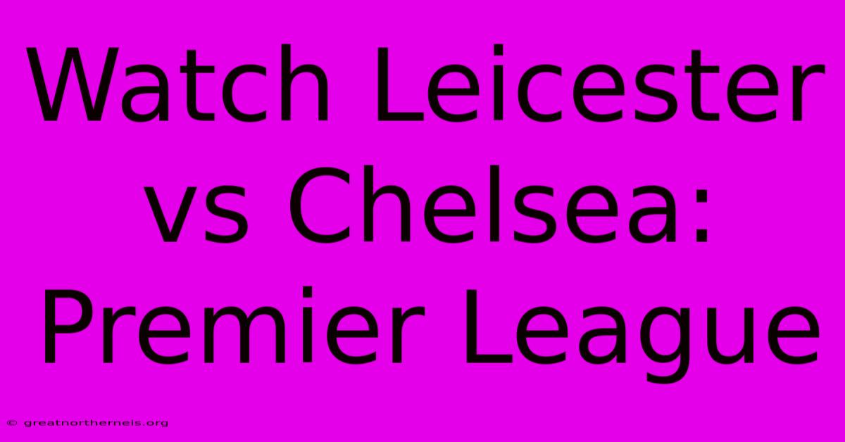 Watch Leicester Vs Chelsea: Premier League