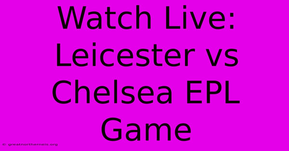 Watch Live: Leicester Vs Chelsea EPL Game