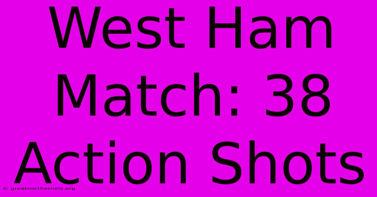 West Ham Match: 38 Action Shots