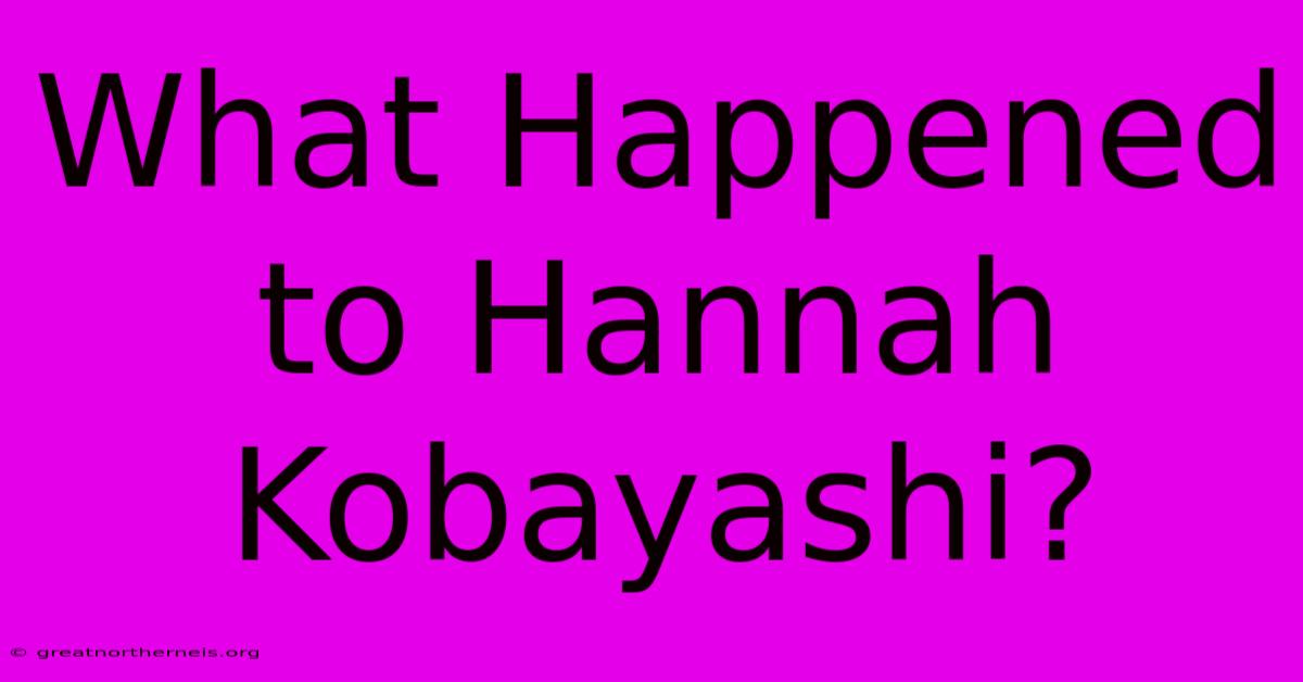 What Happened To Hannah Kobayashi?