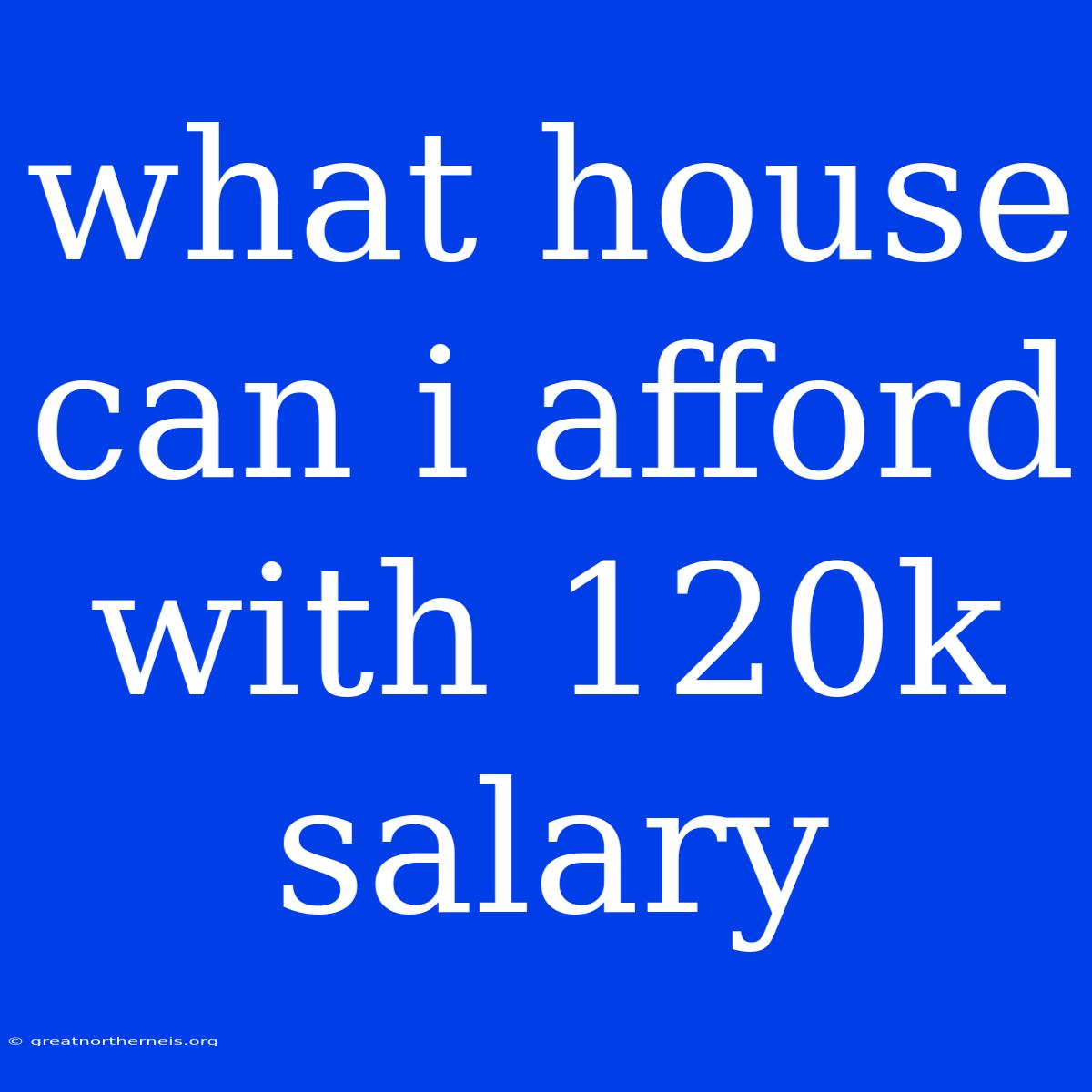 What House Can I Afford With 120k Salary