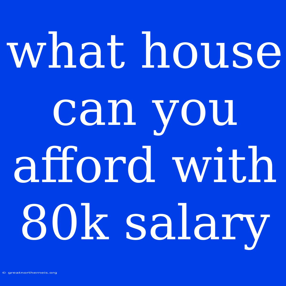 What House Can You Afford With 80k Salary