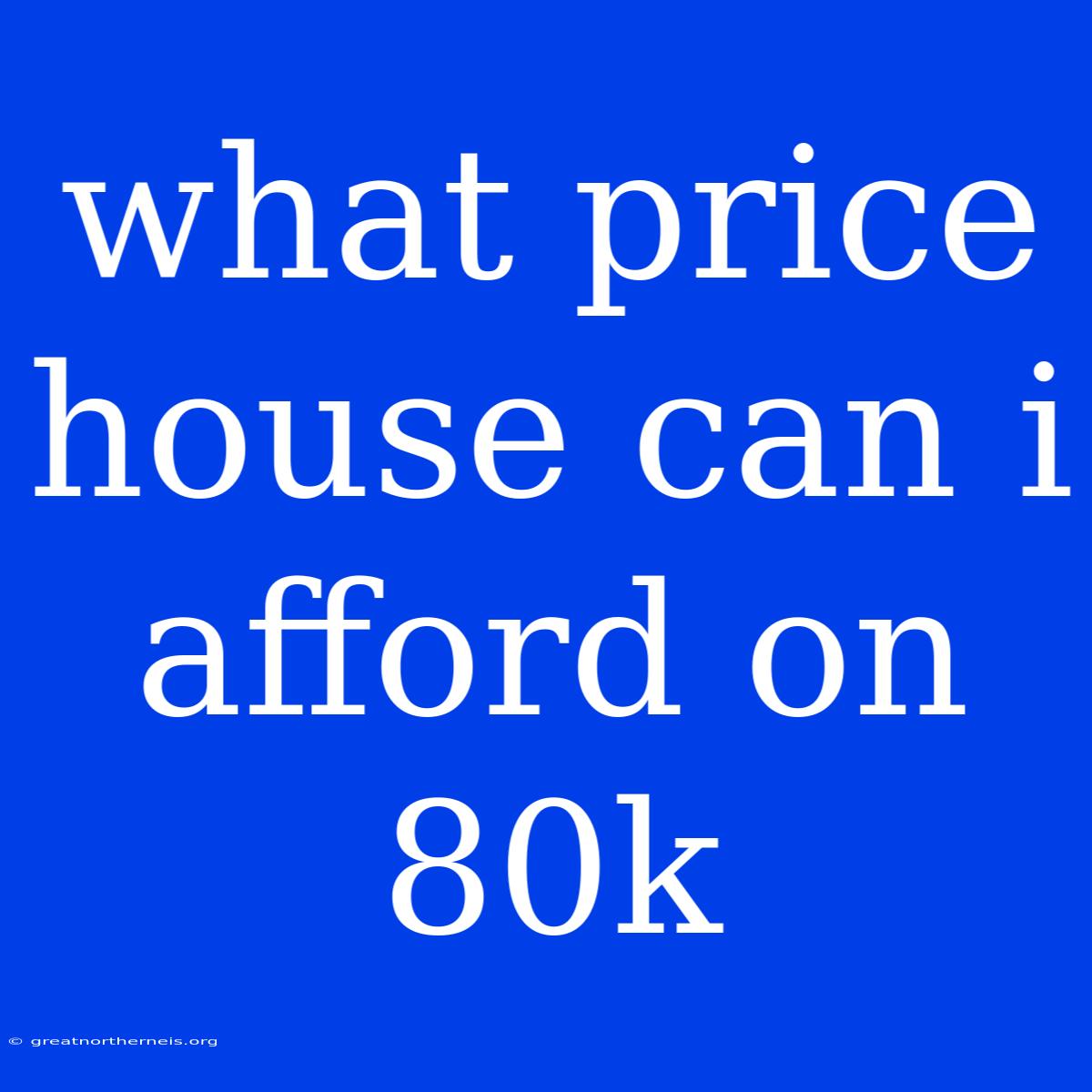 What Price House Can I Afford On 80k