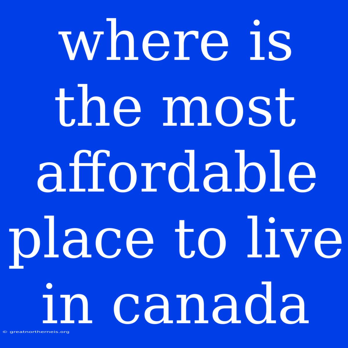 Where Is The Most Affordable Place To Live In Canada