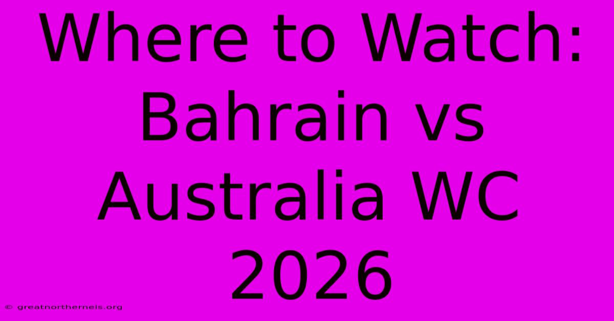 Where To Watch: Bahrain Vs Australia WC 2026