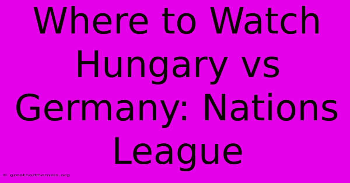 Where To Watch Hungary Vs Germany: Nations League