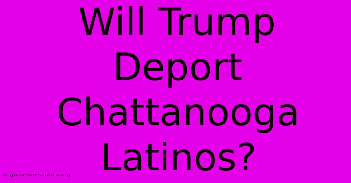 Will Trump Deport Chattanooga Latinos?