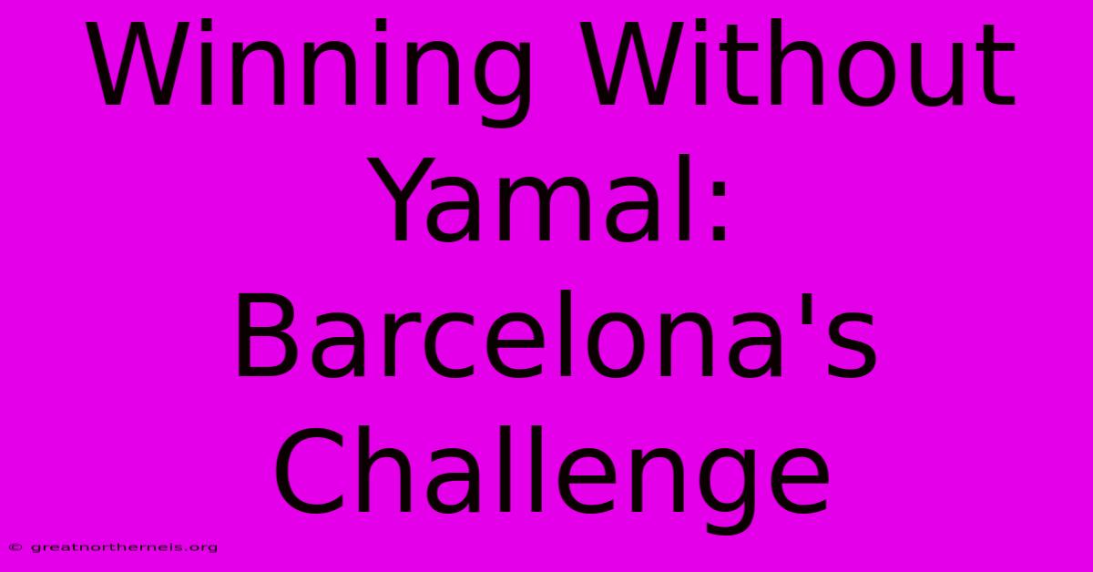 Winning Without Yamal: Barcelona's Challenge