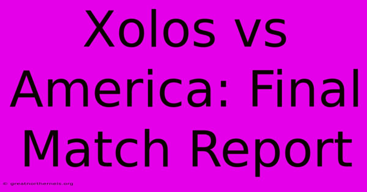 Xolos Vs America: Final Match Report